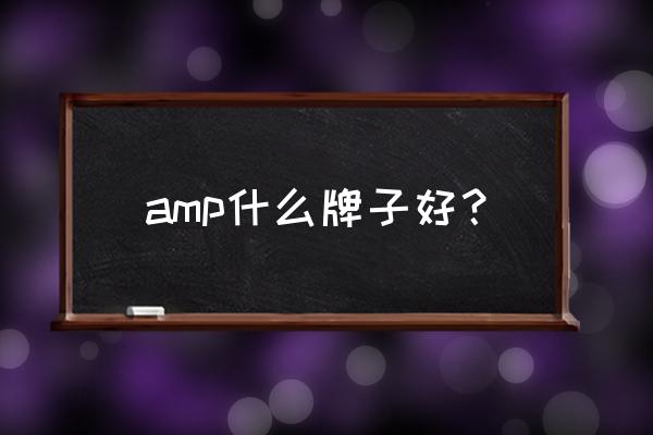 各地好的amp连接器 amp什么牌子好？