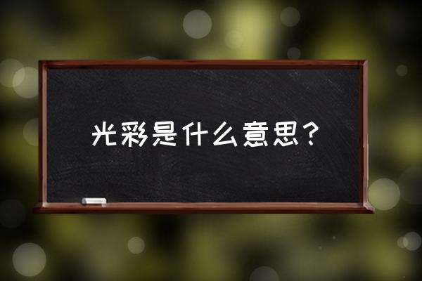 光彩的意思解释 光彩是什么意思？