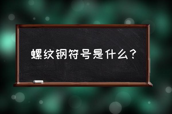 螺纹钢规格符号 螺纹钢符号是什么？