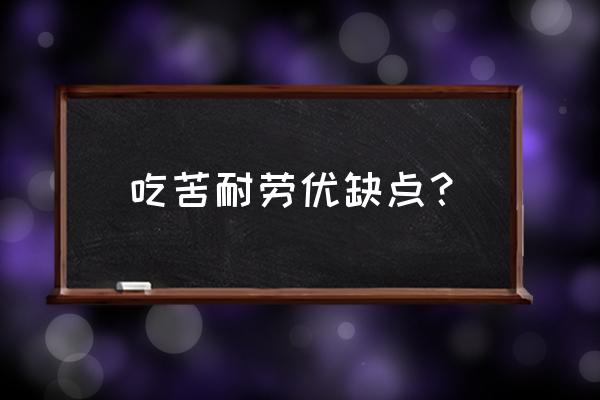 吃苦耐劳心得体会 吃苦耐劳优缺点？