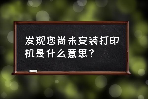 发现尚未安装打印机 发现您尚未安装打印机是什么意思？