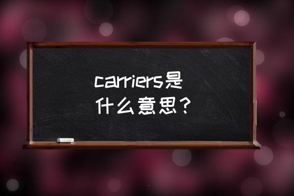 carriers是什么意思 carriers是什么意思？