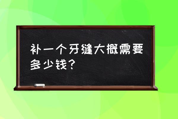 牙缝可以补吗 大概多少钱 补一个牙缝大概需要多少钱？