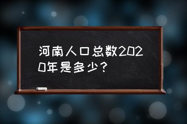 河南人口数量2020年统计 河南人口总数2020年是多少？