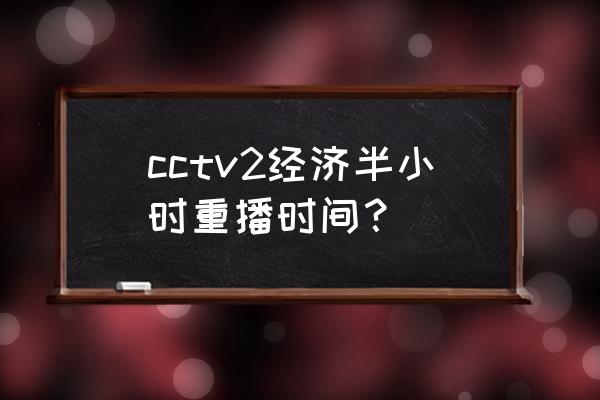 经济半小时历年片头 cctv2经济半小时重播时间？