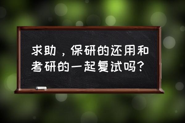 保研复试与考研是一起吗 求助，保研的还用和考研的一起复试吗？