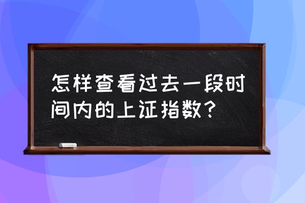 大盘指数上证指数新浪财经 怎样查看过去一段时间内的上证指数？