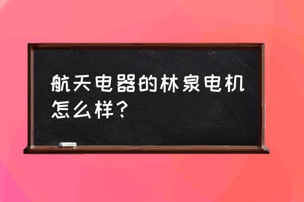 林泉电机这个厂怎么样 航天电器的林泉电机怎么样？