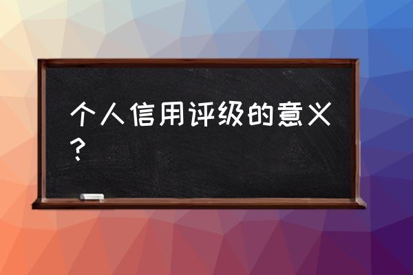 个人资信评级 个人信用评级的意义？