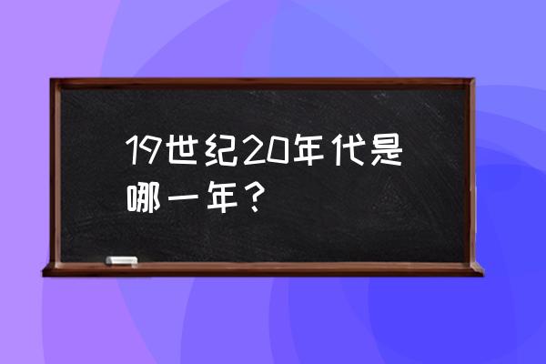 19世纪20年代 19世纪20年代是哪一年？