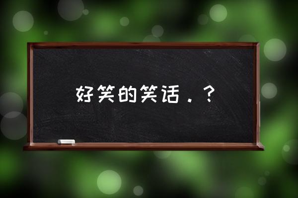 滚出去笑话 好笑的笑话。？