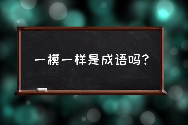 一模一样解释 一模一样是成语吗？