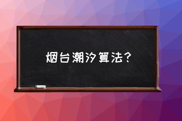 烟台潮汐表2022 烟台潮汐算法？