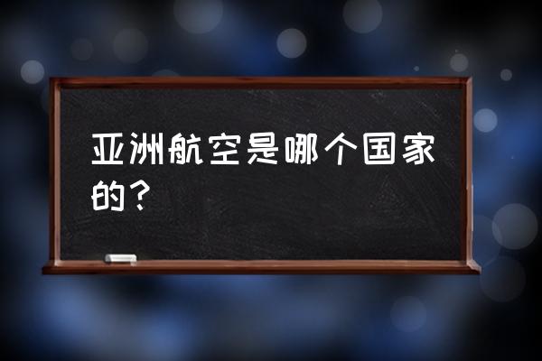 日本航空和亚洲航空 亚洲航空是哪个国家的？