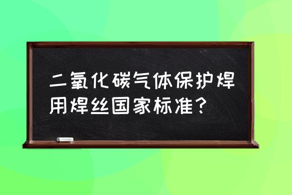 二氧化碳气体保护焊丝 二氧化碳气体保护焊用焊丝国家标准？