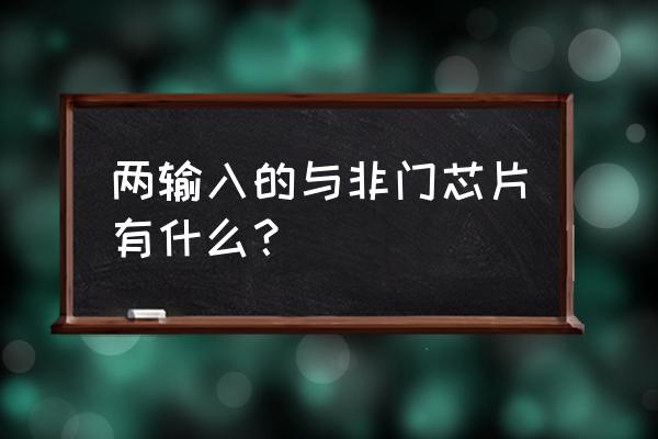 含有与非门的芯片 两输入的与非门芯片有什么？