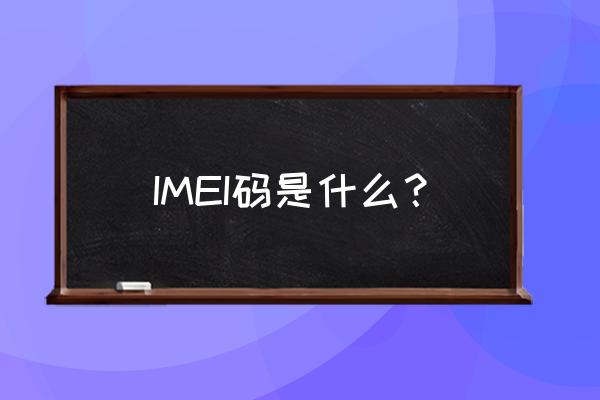 手机imei码是什么 IMEI码是什么？