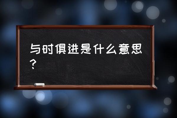 与时俱进是啥意思 与时俱进是什么意思？