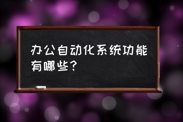 办公自动化基础知识 办公自动化系统功能有哪些？