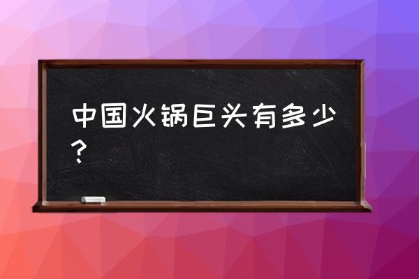 奇火锅创始人 中国火锅巨头有多少？