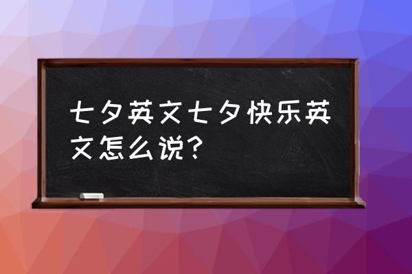 七夕 英语 七夕英文七夕快乐英文怎么说？