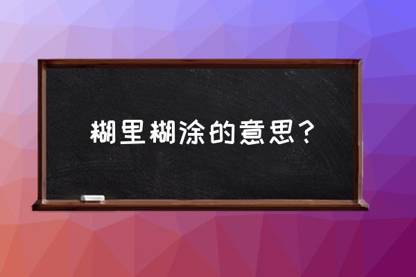 糊里糊涂的意思是什么呀 糊里糊涂的意思？