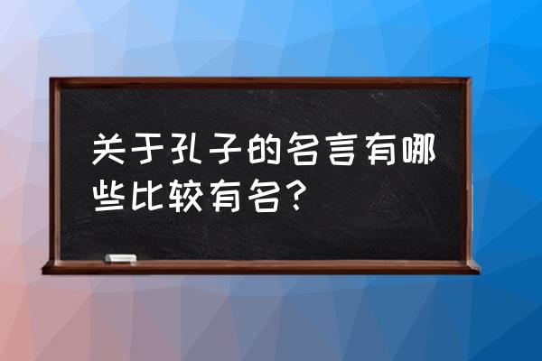 孔子最有名的名言 关于孔子的名言有哪些比较有名？