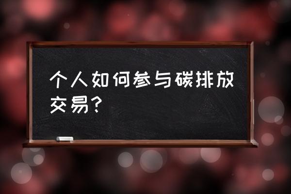 个人参与碳排放交易 个人如何参与碳排放交易？