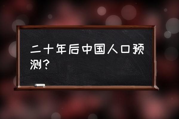 2030年中国人口预测 二十年后中国人口预测？