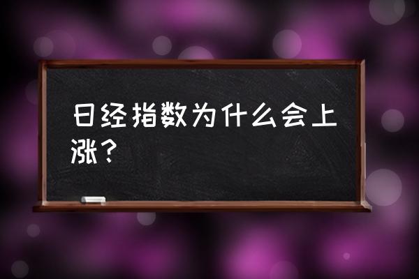 日经指数行情 日经指数为什么会上涨？