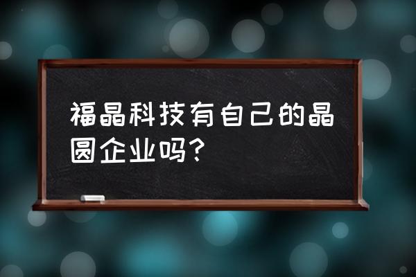 福晶科技深度分析 福晶科技有自己的晶圆企业吗？