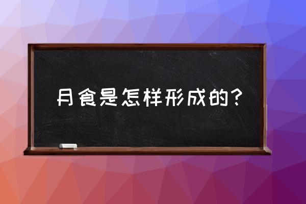 月食是怎样形成的原因 月食是怎样形成的？