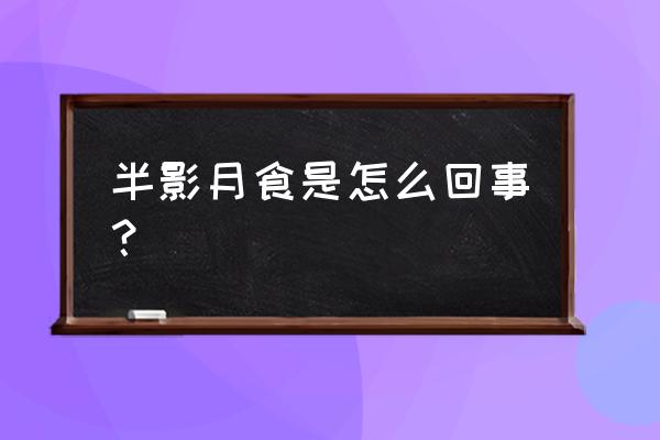 半影月食天象 半影月食是怎么回事？