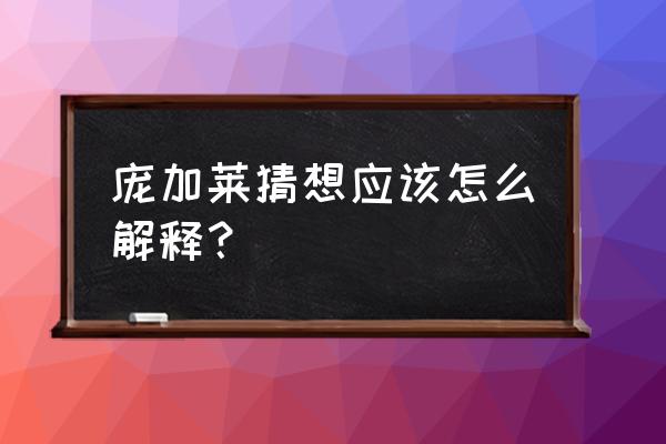 庞加莱猜想的意义 庞加莱猜想应该怎么解释？