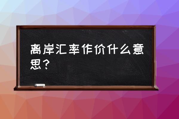 今日美元离岸汇率查询 离岸汇率作价什么意思？