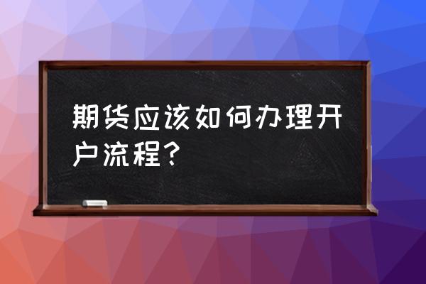 正规期货开户流程 期货应该如何办理开户流程？