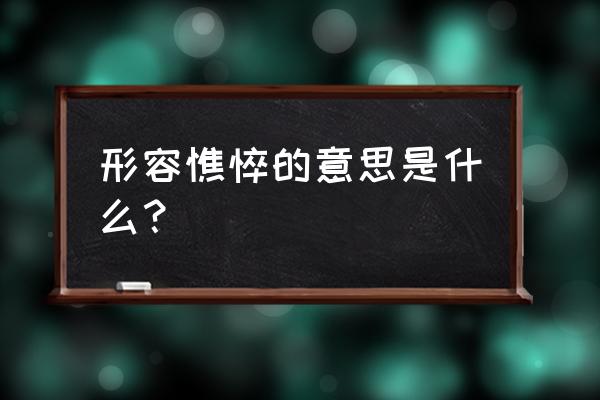 形容憔悴的意思 形容憔悴的意思是什么？