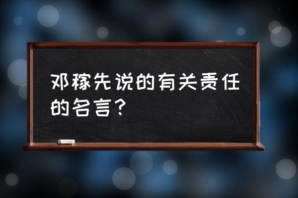 邓稼先的经典名言 邓稼先说的有关责任的名言？