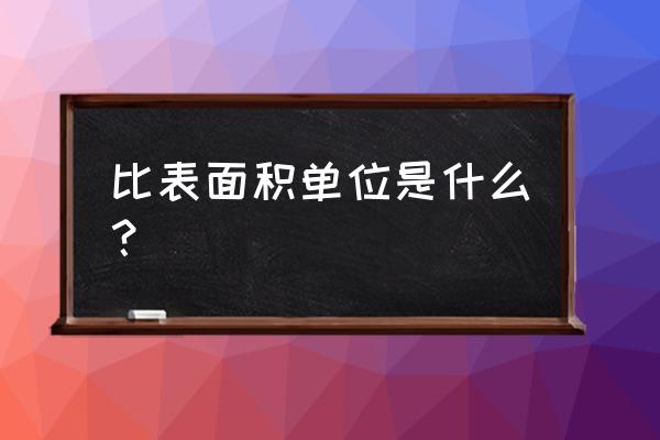 比表面积的单位是啥 比表面积单位是什么？