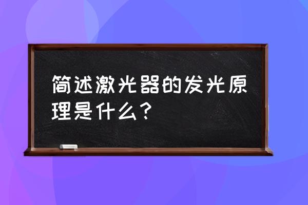 简述激光器的原理和应用 简述激光器的发光原理是什么？