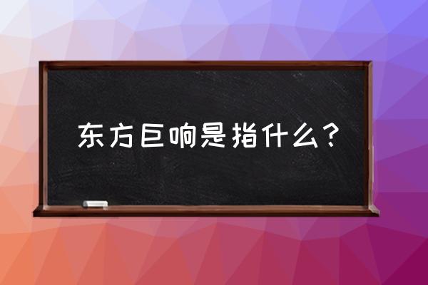 东方巨响是指什么 东方巨响是指什么？