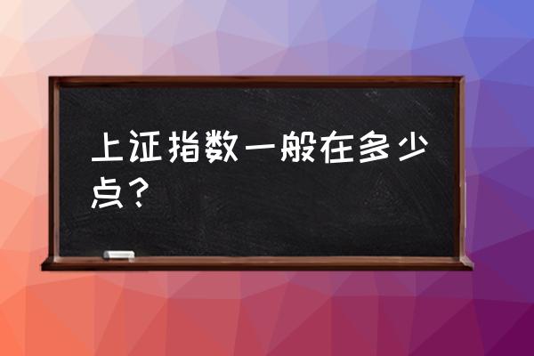 上证指数多少点 上证指数一般在多少点？