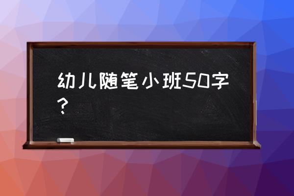 幼儿园小班随笔 幼儿随笔小班50字？