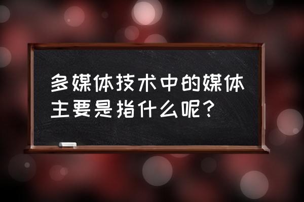 多媒体技术中的媒体是指 多媒体技术中的媒体主要是指什么呢？