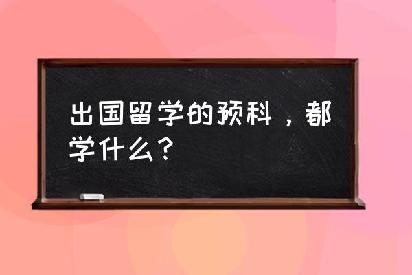 留学预科班学些什么 出国留学的预科，都学什么？