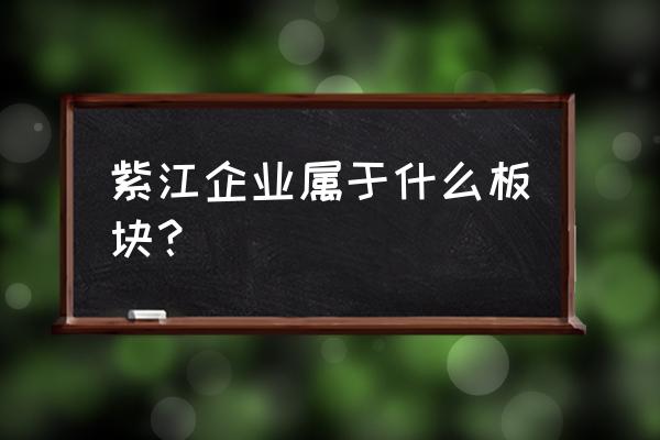 紫江企业最新消息 紫江企业属于什么板块？