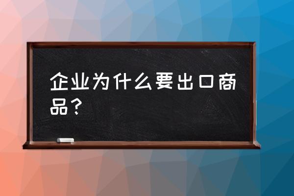 出口商品啥意思 企业为什么要出口商品？