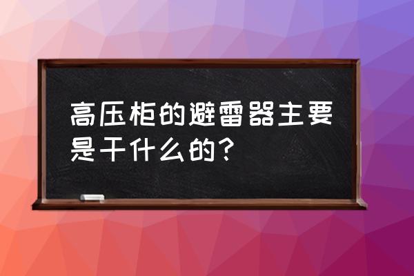 高压避雷器的作用 高压柜的避雷器主要是干什么的？