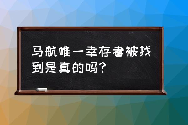 马航唯一幸存者被找到 马航唯一幸存者被找到是真的吗？