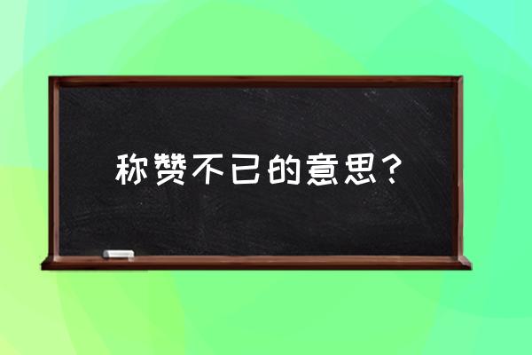 称赞不已的意思是啥 称赞不已的意思？